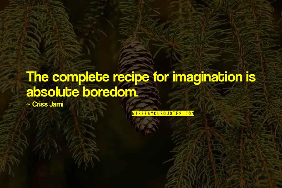Cooking Recipe Quotes By Criss Jami: The complete recipe for imagination is absolute boredom.