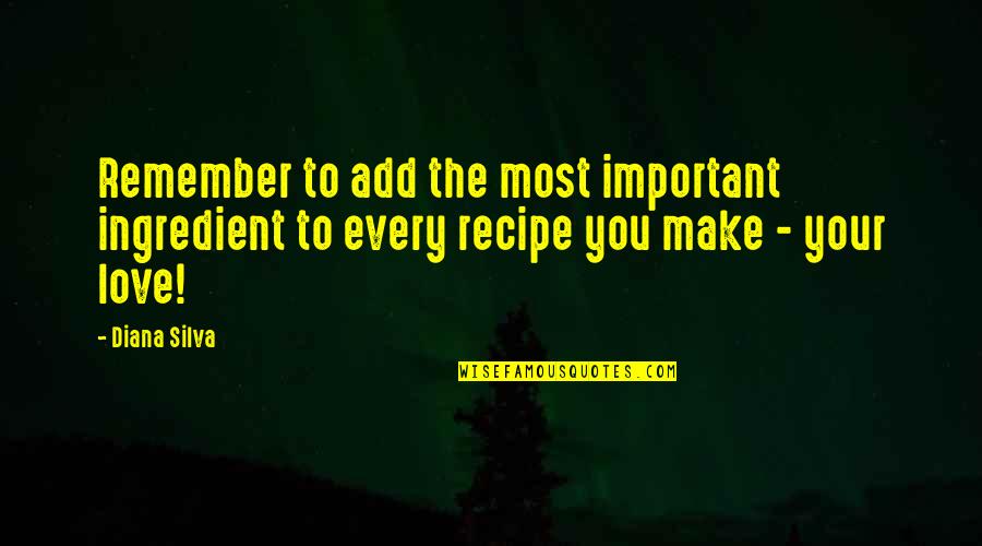 Cooking Recipe Quotes By Diana Silva: Remember to add the most important ingredient to