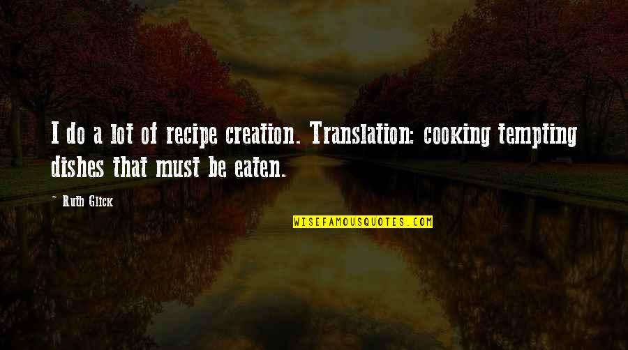 Cooking Recipe Quotes By Ruth Glick: I do a lot of recipe creation. Translation: