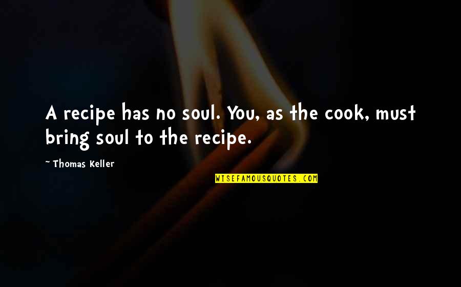 Cooking Recipe Quotes By Thomas Keller: A recipe has no soul. You, as the