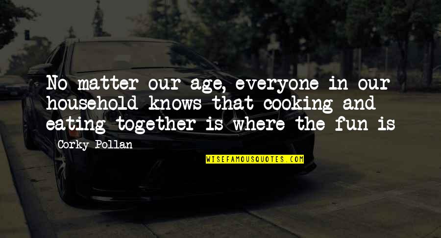 Cooking Together Quotes By Corky Pollan: No matter our age, everyone in our household
