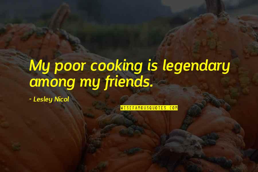 Cooking With Friends Quotes By Lesley Nicol: My poor cooking is legendary among my friends.
