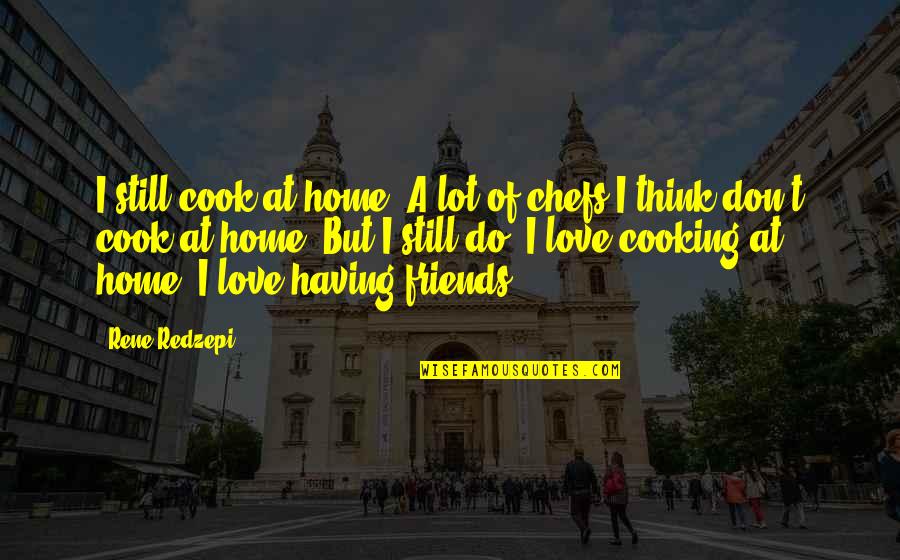 Cooking With Friends Quotes By Rene Redzepi: I still cook at home. A lot of