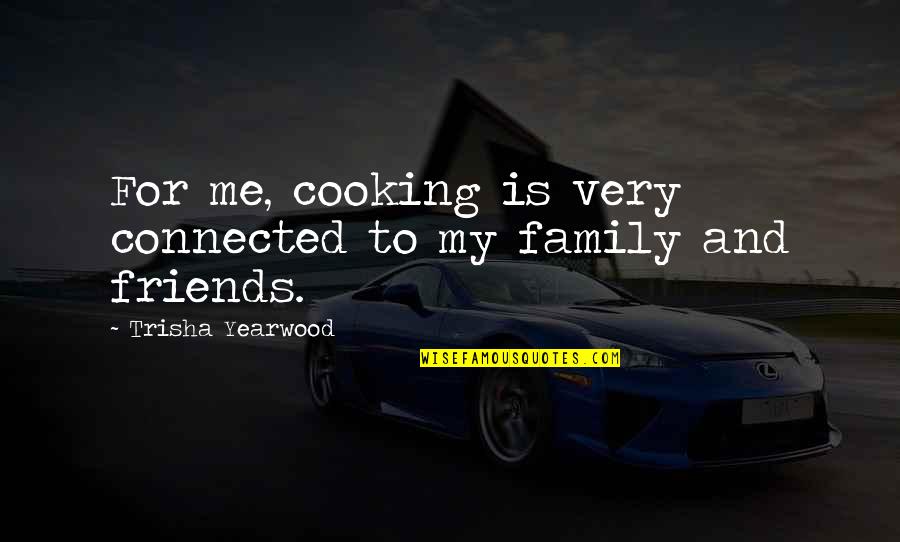 Cooking With Friends Quotes By Trisha Yearwood: For me, cooking is very connected to my