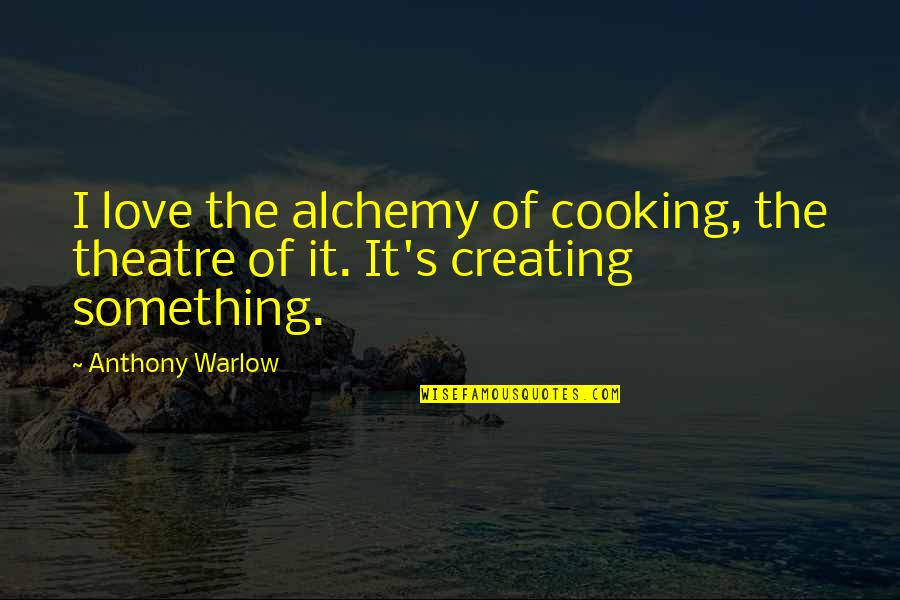 Cooking With Love Quotes By Anthony Warlow: I love the alchemy of cooking, the theatre