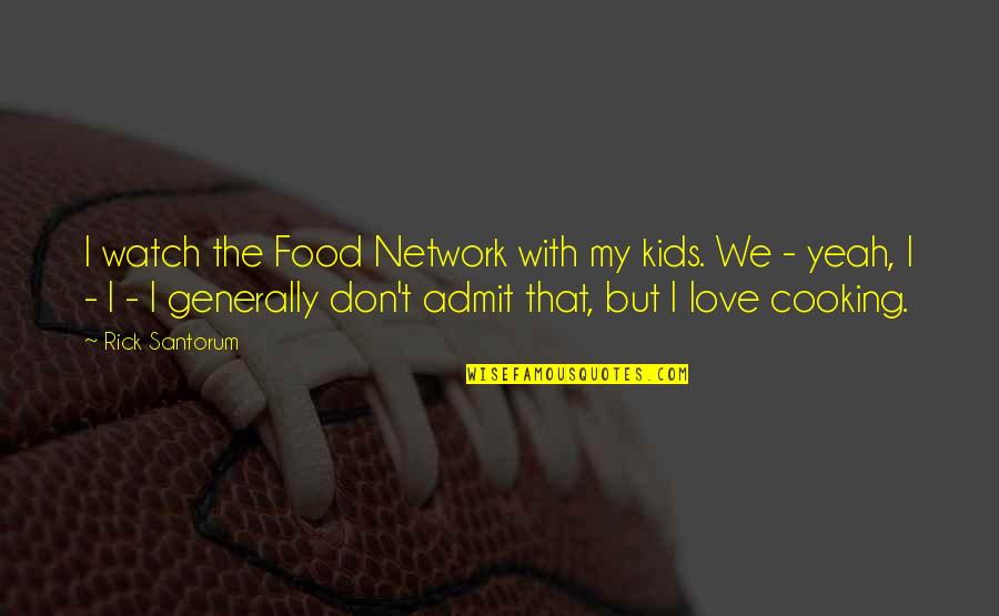 Cooking With Love Quotes By Rick Santorum: I watch the Food Network with my kids.