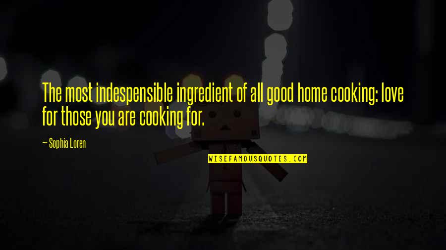 Cooking With Love Quotes By Sophia Loren: The most indespensible ingredient of all good home