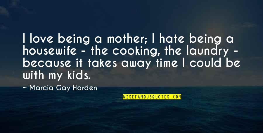 Cooking With Mother Quotes By Marcia Gay Harden: I love being a mother; I hate being