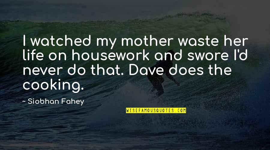 Cooking With Mother Quotes By Siobhan Fahey: I watched my mother waste her life on