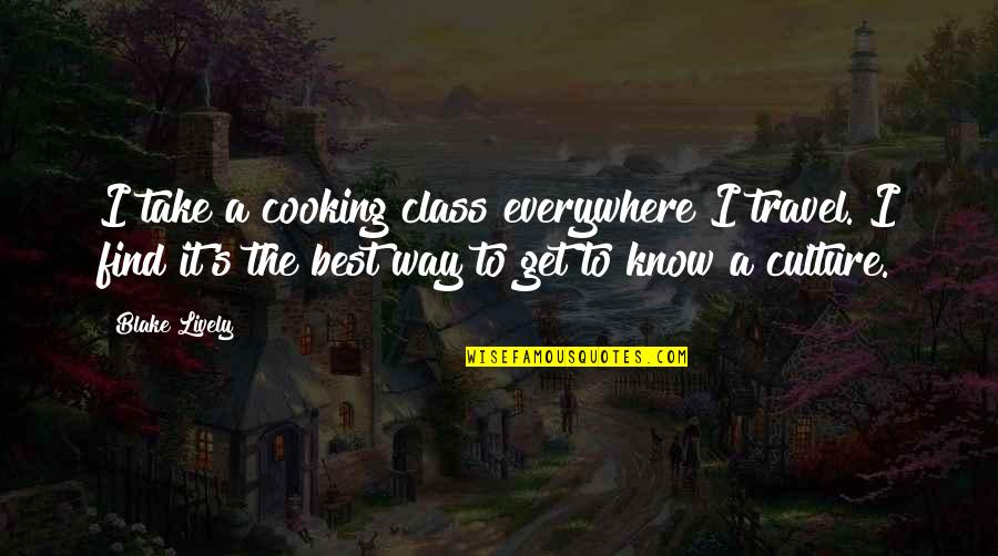 Cooking's Quotes By Blake Lively: I take a cooking class everywhere I travel. Cooking's Quotes By Blake Lively: I take a cooking class everywhere I travel.