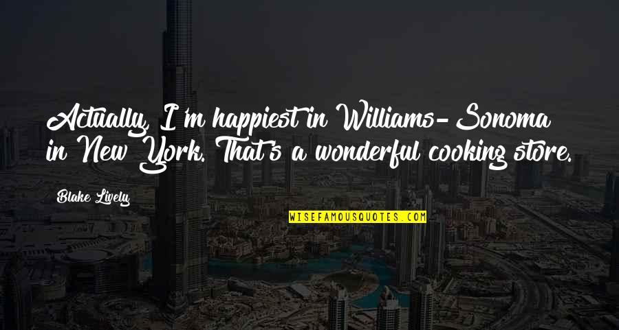 Cooking's Quotes By Blake Lively: Actually, I'm happiest in Williams-Sonoma in New York. Cooking's Quotes By Blake Lively: Actually, I'm happiest in Williams-Sonoma in New York.