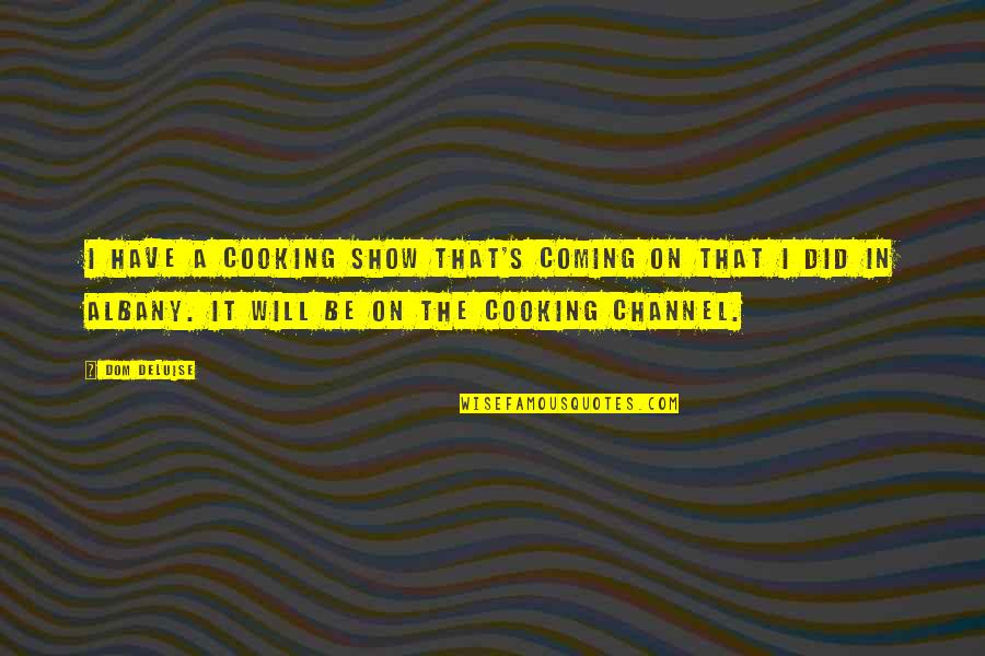 Cooking's Quotes By Dom DeLuise: I have a cooking show that's coming on Cooking's Quotes By Dom DeLuise: I have a cooking show that's coming on