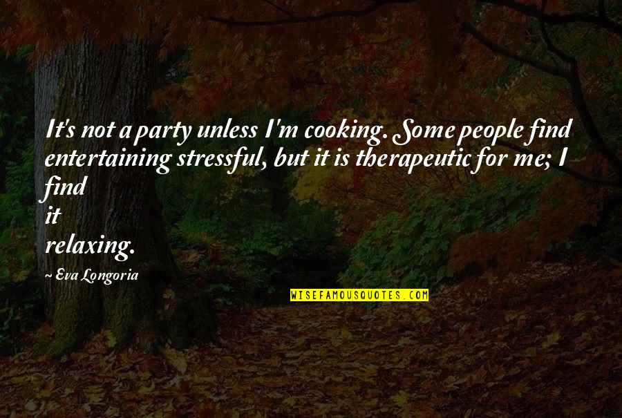 Cooking's Quotes By Eva Longoria: It's not a party unless I'm cooking. Some Cooking's Quotes By Eva Longoria: It's not a party unless I'm cooking. Some