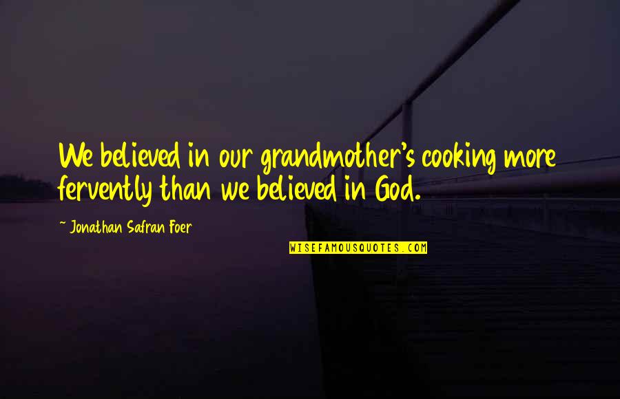 Cooking's Quotes By Jonathan Safran Foer: We believed in our grandmother's cooking more fervently Cooking's Quotes By Jonathan Safran Foer: We believed in our grandmother's cooking more fervently