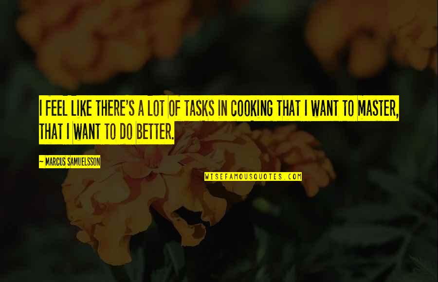 Cooking's Quotes By Marcus Samuelsson: I feel like there's a lot of tasks Cooking's Quotes By Marcus Samuelsson: I feel like there's a lot of tasks
