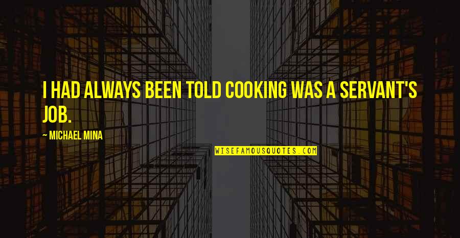Cooking's Quotes By Michael Mina: I had always been told cooking was a Cooking's Quotes By Michael Mina: I had always been told cooking was a