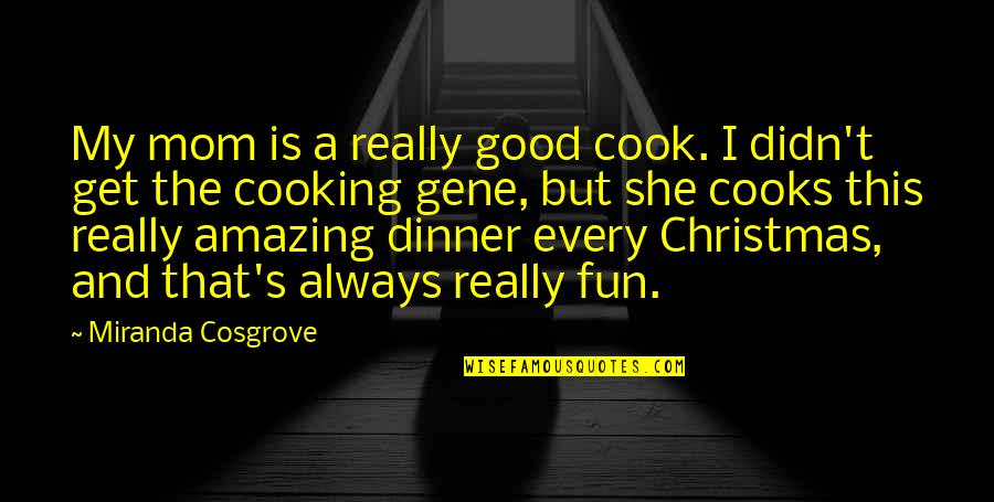 Cooking's Quotes By Miranda Cosgrove: My mom is a really good cook. I Cooking's Quotes By Miranda Cosgrove: My mom is a really good cook. I