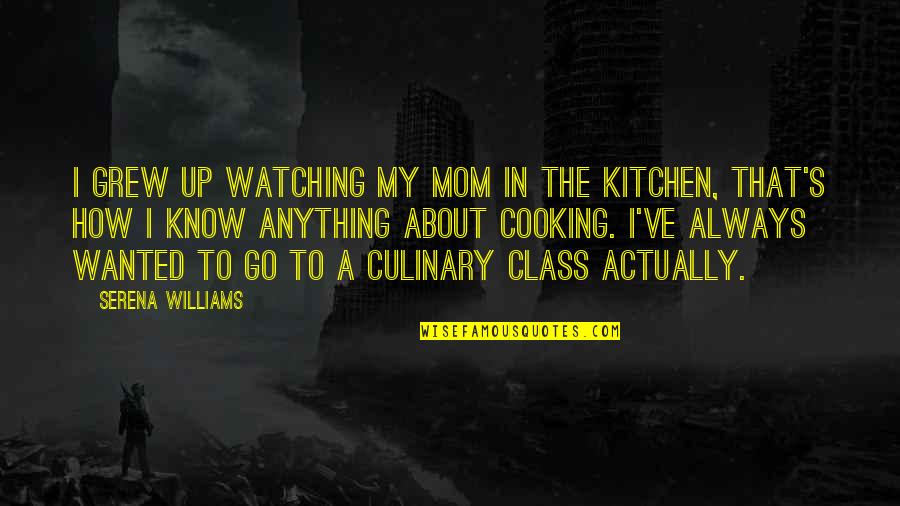 Cooking's Quotes By Serena Williams: I grew up watching my mom in the Cooking's Quotes By Serena Williams: I grew up watching my mom in the