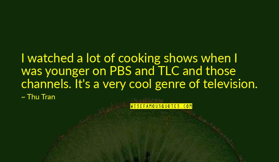 Cooking's Quotes By Thu Tran: I watched a lot of cooking shows when Cooking's Quotes By Thu Tran: I watched a lot of cooking shows when