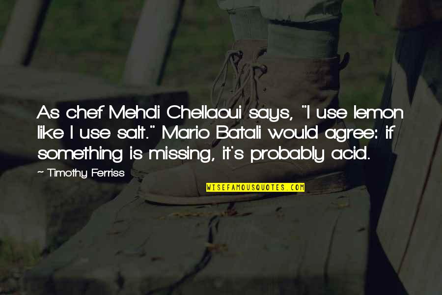 Cooking's Quotes By Timothy Ferriss: As chef Mehdi Chellaoui says, "I use lemon Cooking's Quotes By Timothy Ferriss: As chef Mehdi Chellaoui says, "I use lemon
