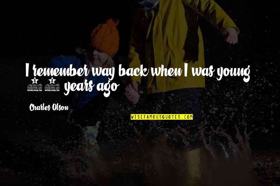 Cookoffs Quotes By Charles Olson: I remember way back when I was young, Cookoffs Quotes By Charles Olson: I remember way back when I was young,