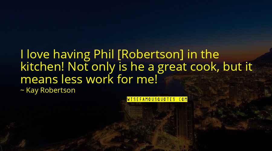 Cooks In The Kitchen Quotes By Kay Robertson: I love having Phil [Robertson] in the kitchen!
