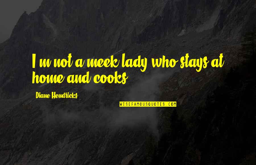 Cooks Quotes By Diane Hendricks: I'm not a meek lady who stays at