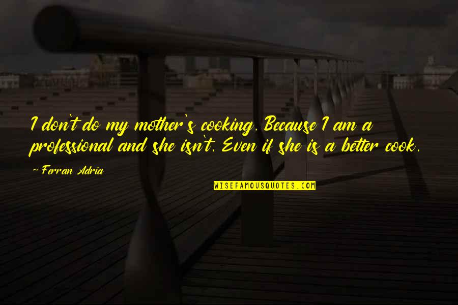 Cooks Quotes By Ferran Adria: I don't do my mother's cooking. Because I