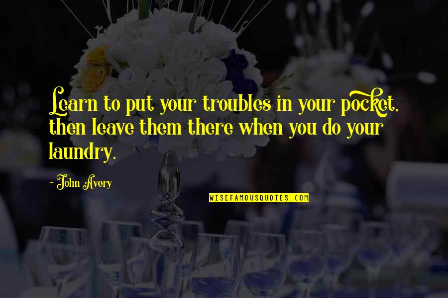 Cooksleys Quotes By John Avery: Learn to put your troubles in your pocket,