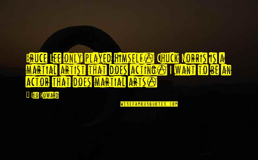 Cookson Oklahoma Quotes By Leo Howard: Bruce Lee only played himself. Chuck Norris is Cookson Oklahoma Quotes By Leo Howard: Bruce Lee only played himself. Chuck Norris is