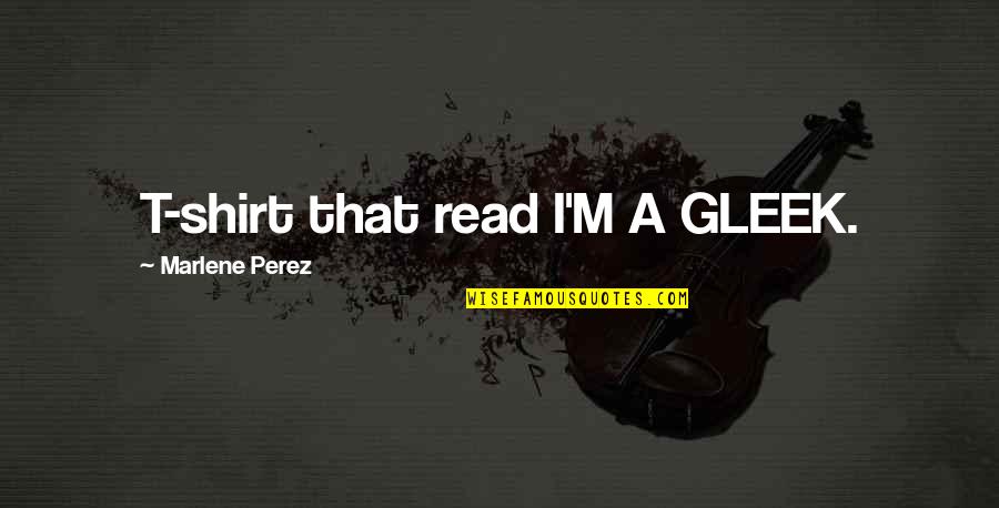Cool Aa Quotes By Marlene Perez: T-shirt that read I'M A GLEEK. Cool Aa Quotes By Marlene Perez: T-shirt that read I'M A GLEEK.