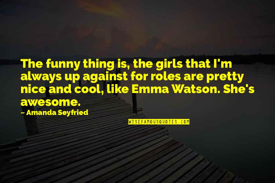 Cool And Awesome Quotes By Amanda Seyfried: The funny thing is, the girls that I'm
