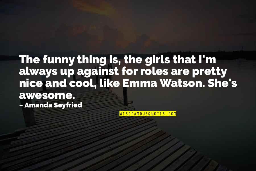 Cool And Funny Quotes By Amanda Seyfried: The funny thing is, the girls that I'm