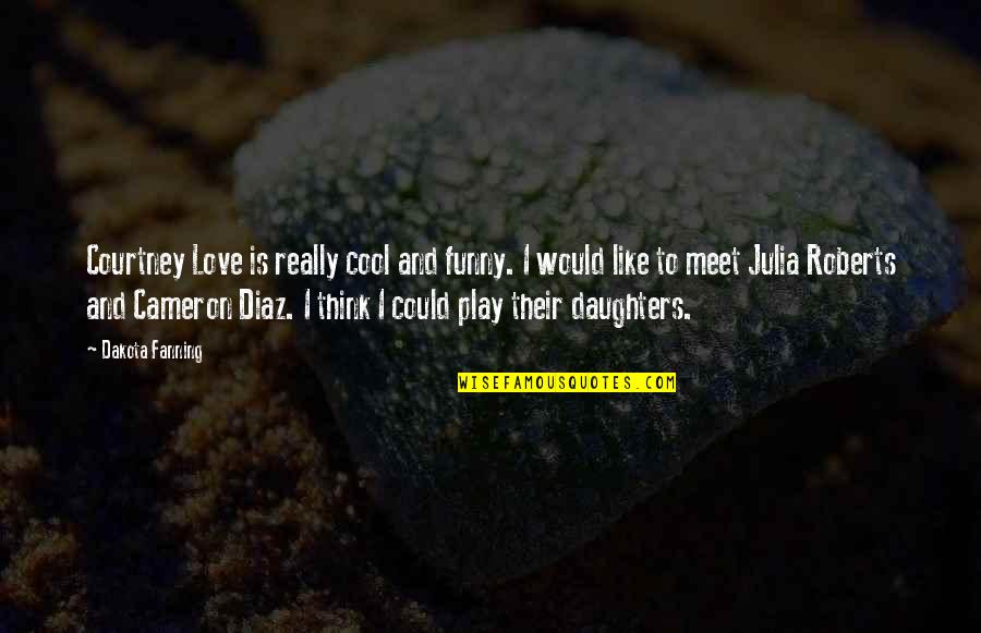 Cool And Funny Quotes By Dakota Fanning: Courtney Love is really cool and funny. I