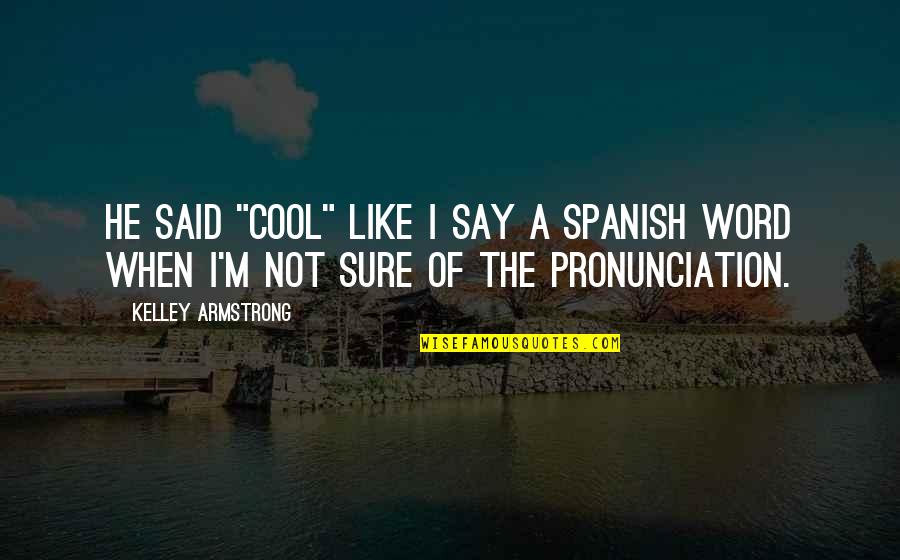 Cool And Funny Quotes By Kelley Armstrong: He said "cool" like I say a Spanish