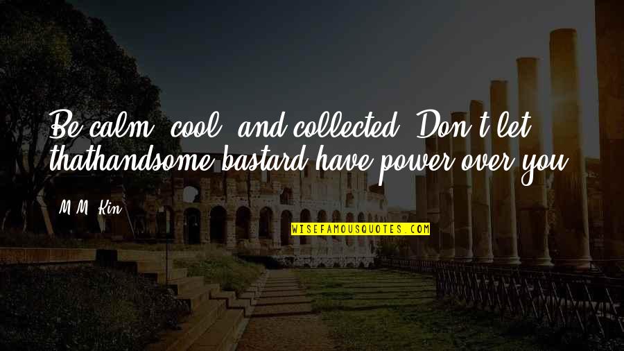 Cool And Funny Quotes By M.M. Kin: Be calm, cool, and collected. Don't let thathandsome