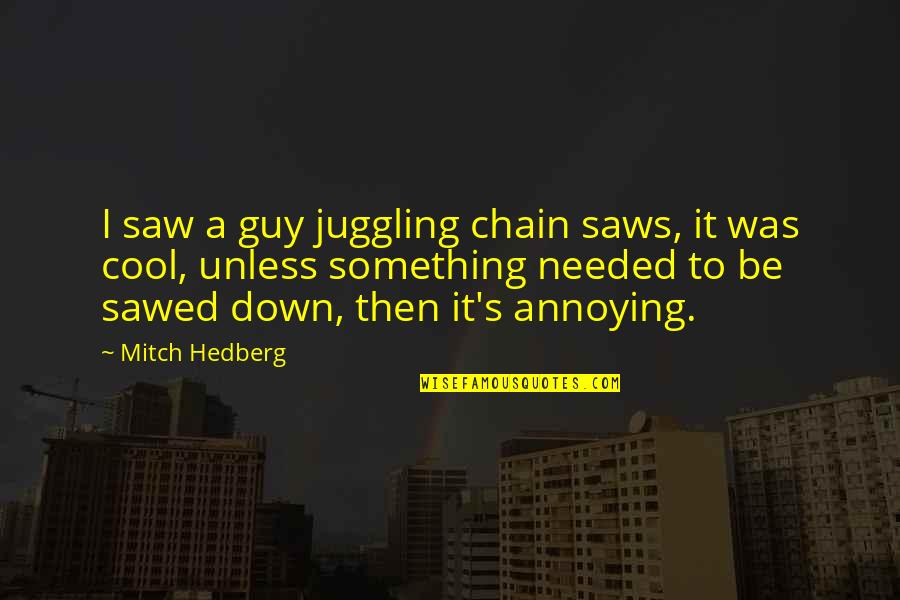 Cool And Funny Quotes By Mitch Hedberg: I saw a guy juggling chain saws, it