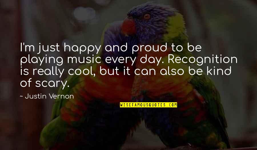 Cool And Happy Quotes By Justin Vernon: I'm just happy and proud to be playing Cool And Happy Quotes By Justin Vernon: I'm just happy and proud to be playing