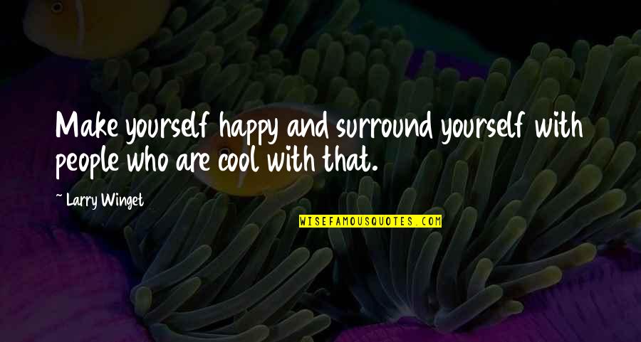 Cool And Happy Quotes By Larry Winget: Make yourself happy and surround yourself with people