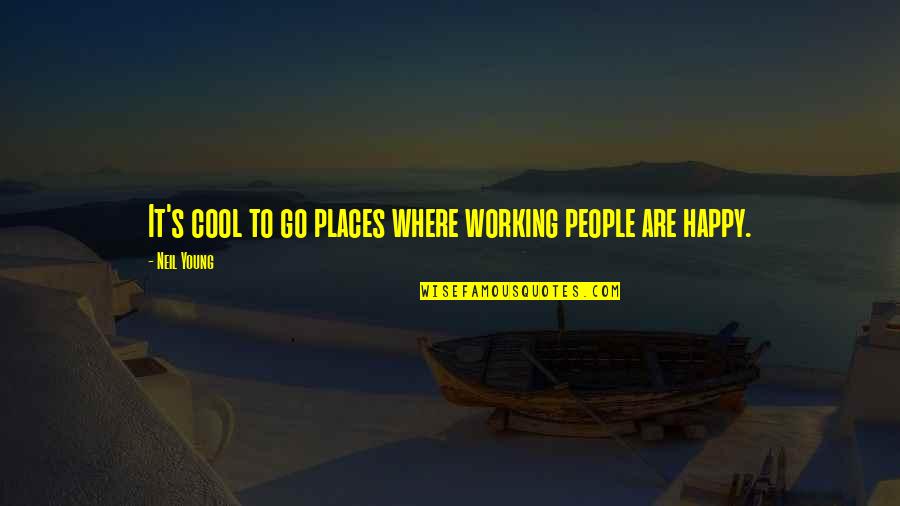 Cool And Happy Quotes By Neil Young: It's cool to go places where working people