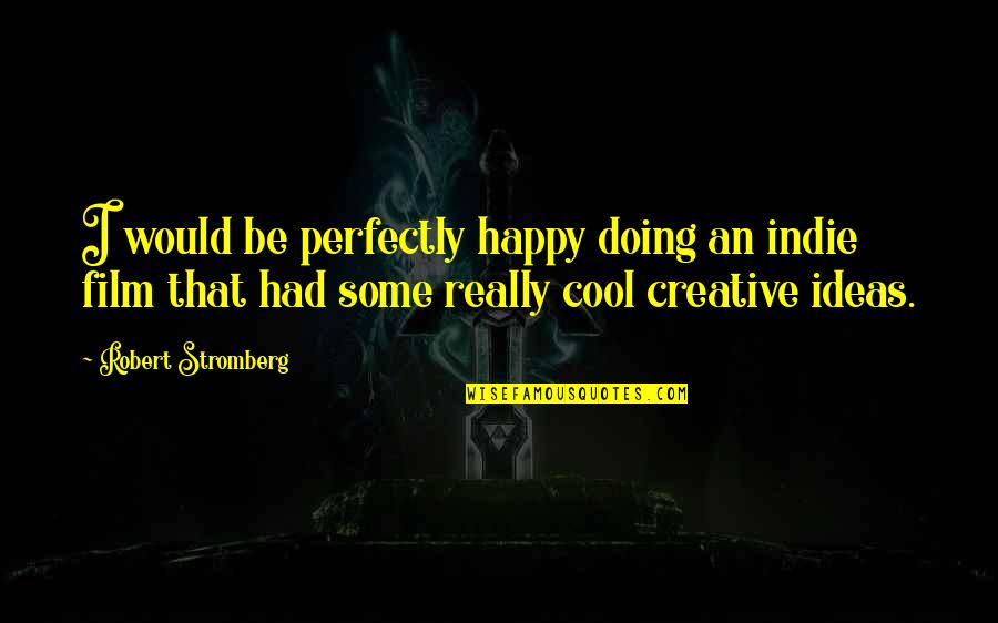 Cool And Happy Quotes By Robert Stromberg: I would be perfectly happy doing an indie Cool And Happy Quotes By Robert Stromberg: I would be perfectly happy doing an indie