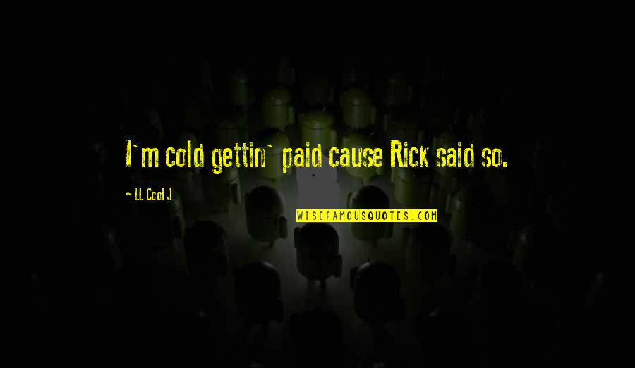 Cool And Hip Quotes By LL Cool J: I'm cold gettin' paid cause Rick said so.