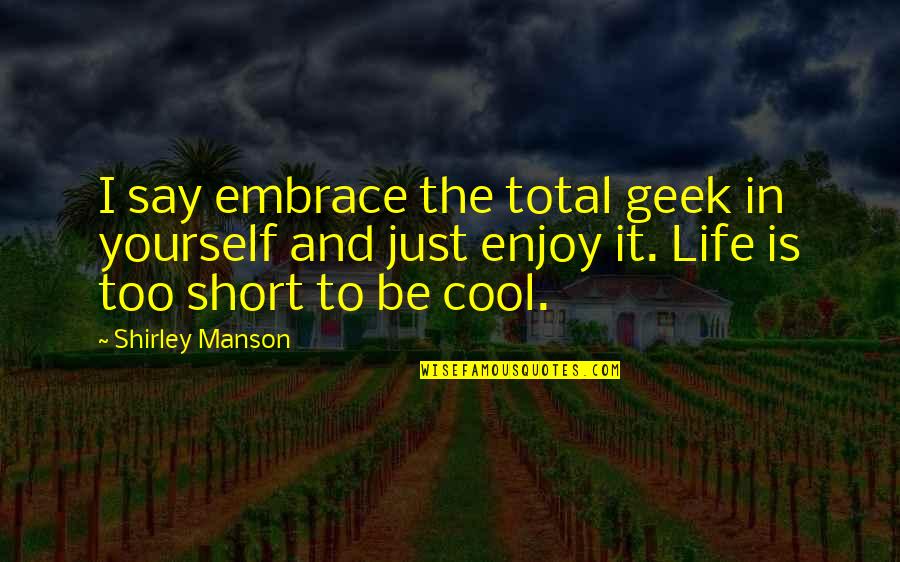 Cool And Short Quotes By Shirley Manson: I say embrace the total geek in yourself