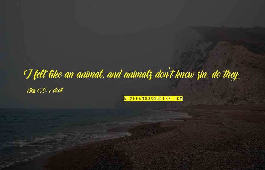 Cool Animal Quotes By Jess C. Scott: I felt like an animal, and animals don't