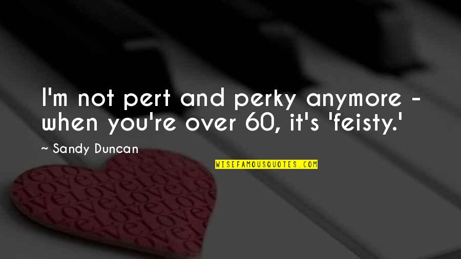 Cool Arrogant Quotes By Sandy Duncan: I'm not pert and perky anymore - when