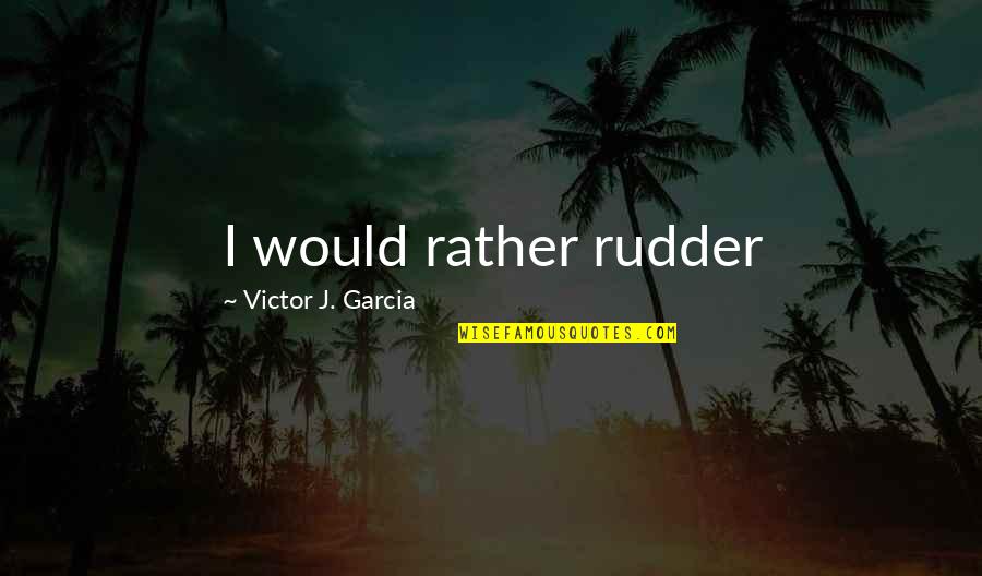 Cool Arrogant Quotes By Victor J. Garcia: I would rather rudder