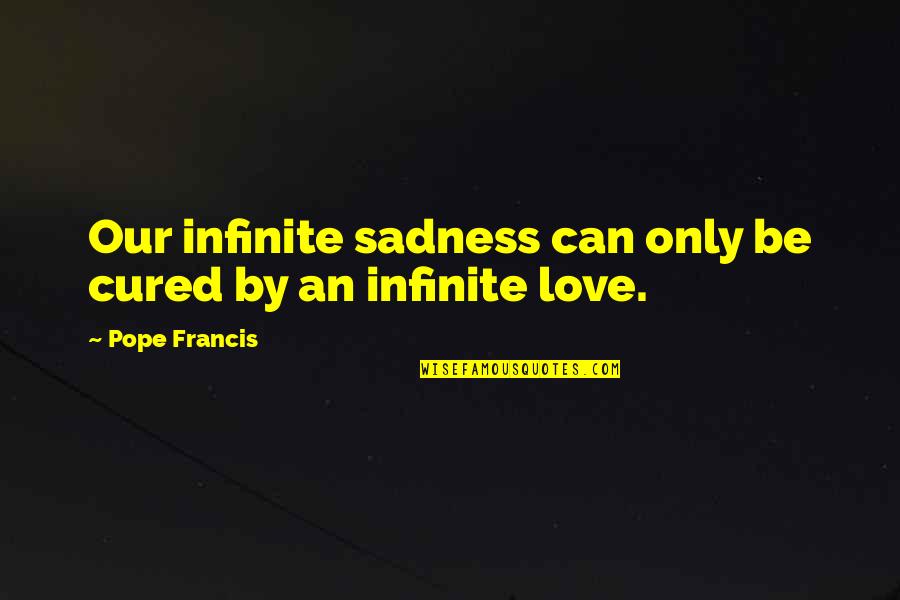 Cool Assassins Quotes By Pope Francis: Our infinite sadness can only be cured by