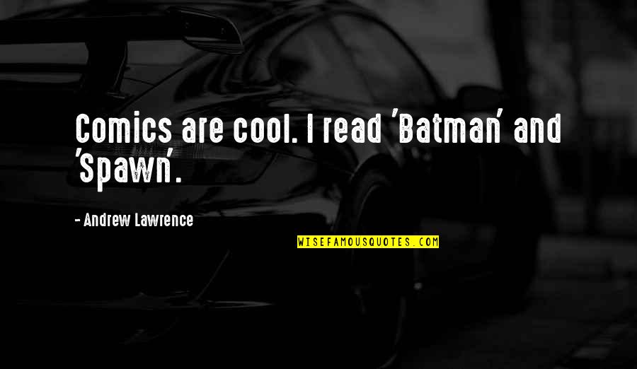 Cool Batman Quotes By Andrew Lawrence: Comics are cool. I read 'Batman' and 'Spawn'.