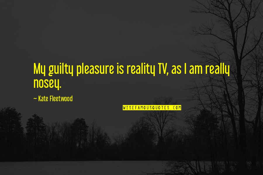 Cool Boy Attitude Quotes By Kate Fleetwood: My guilty pleasure is reality TV, as I Cool Boy Attitude Quotes By Kate Fleetwood: My guilty pleasure is reality TV, as I
