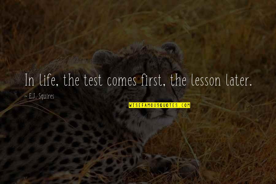Cool Bracelet Quotes By E.J. Squires: In life, the test comes first, the lesson
